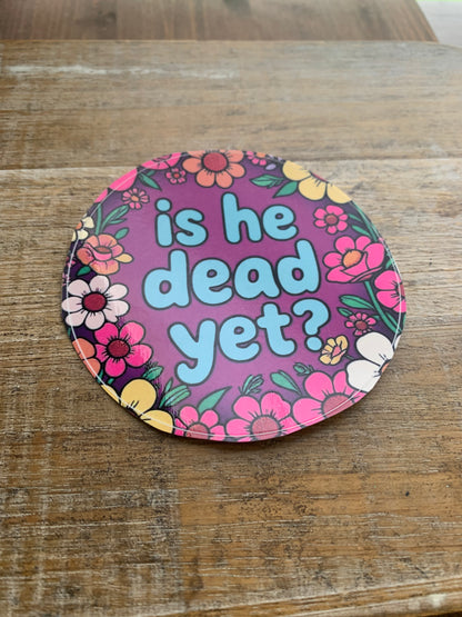 Is He Dead Yet 4x4 Round Bumper Sticker
